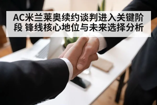 AC米兰莱奥续约谈判进入关键阶段 锋线核心地位与未来选择分析