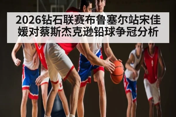 2026钻石联赛布鲁塞尔站宋佳媛对蔡斯杰克逊铅球争冠分析